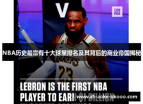 NBA历史最富有十大球星排名及其背后的商业帝国揭秘