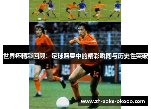 世界杯精彩回顾：足球盛宴中的精彩瞬间与历史性突破
