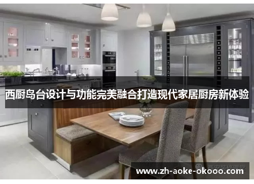 西厨岛台设计与功能完美融合打造现代家居厨房新体验