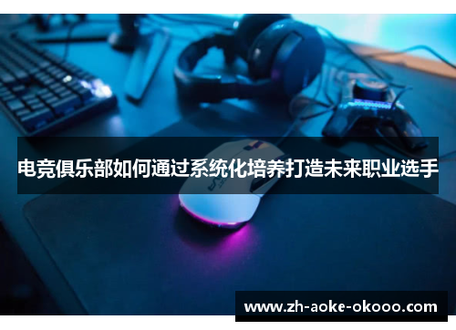 电竞俱乐部如何通过系统化培养打造未来职业选手