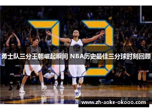 勇士队三分王朝崛起瞬间 NBA历史最佳三分球时刻回顾