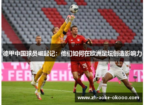 德甲中国球员崛起记：他们如何在欧洲足坛创造影响力