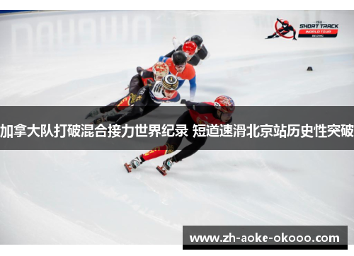 加拿大队打破混合接力世界纪录 短道速滑北京站历史性突破