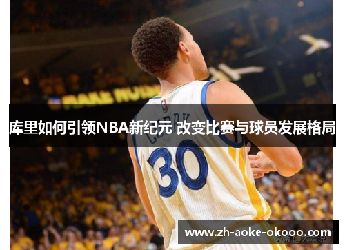 库里如何引领NBA新纪元 改变比赛与球员发展格局