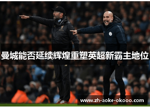 曼城能否延续辉煌重塑英超新霸主地位