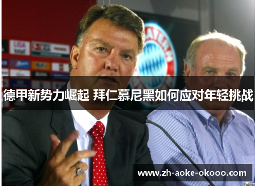 德甲新势力崛起 拜仁慕尼黑如何应对年轻挑战