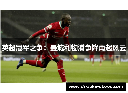 英超冠军之争：曼城利物浦争锋再起风云