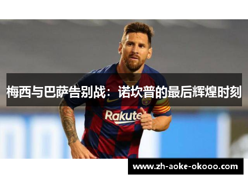 梅西与巴萨告别战：诺坎普的最后辉煌时刻