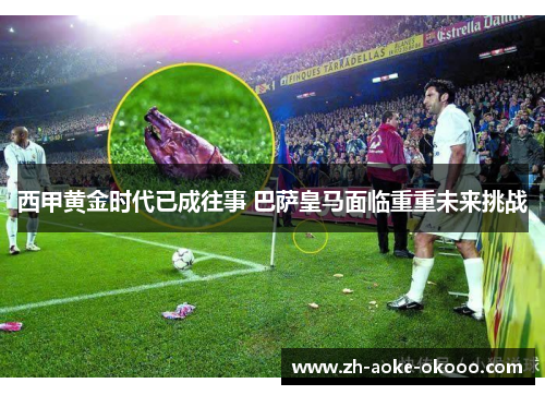 西甲黄金时代已成往事 巴萨皇马面临重重未来挑战