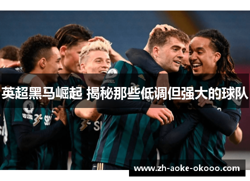 英超黑马崛起 揭秘那些低调但强大的球队