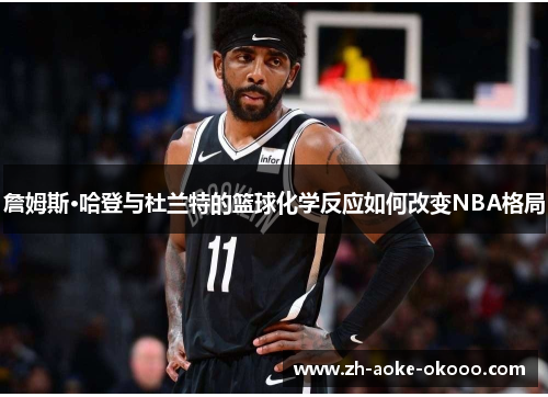 詹姆斯·哈登与杜兰特的篮球化学反应如何改变NBA格局