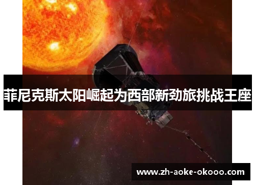 菲尼克斯太阳崛起为西部新劲旅挑战王座