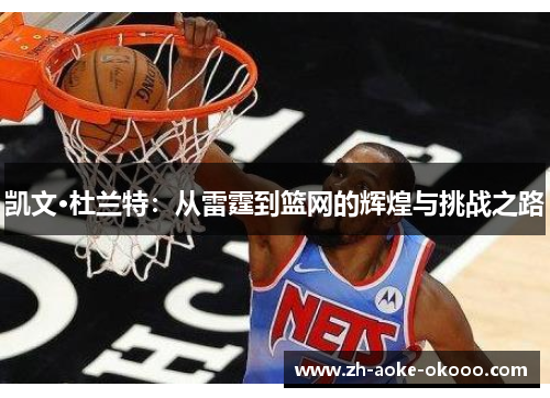 凯文·杜兰特：从雷霆到篮网的辉煌与挑战之路