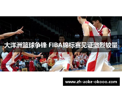 大洋洲篮球争锋 FIBA锦标赛见证激烈较量