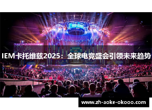 IEM卡托维兹2025：全球电竞盛会引领未来趋势