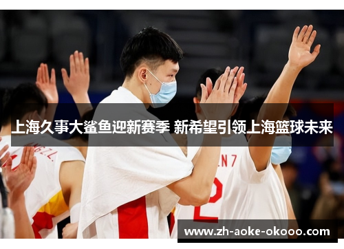 上海久事大鲨鱼迎新赛季 新希望引领上海篮球未来